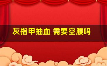 灰指甲抽血 需要空腹吗